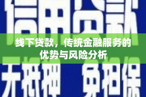 秀英线下贷款，传统金融服务的优势与风险分析