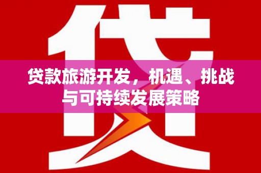 秀英贷款旅游开发，机遇、挑战与可持续发展策略