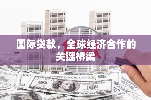 秀英国际贷款，全球经济合作的关键桥梁
