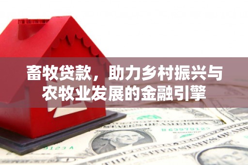 秀英畜牧贷款，助力乡村振兴与农牧业发展的金融引擎