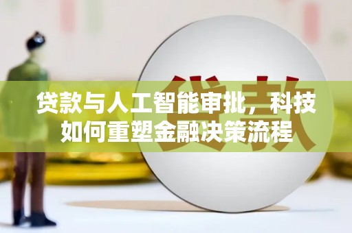 秀英贷款与人工智能审批，科技如何重塑金融决策流程