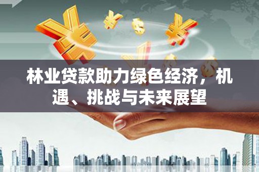 秀英林业贷款助力绿色经济，机遇、挑战与未来展望