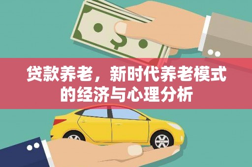 秀英贷款养老，新时代养老模式的经济与心理分析