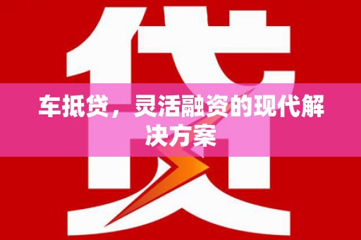 秀英车抵贷，灵活融资的现代解决方案