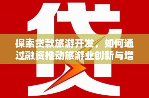 秀英探索贷款旅游开发，如何通过融资推动旅游业创新与增长