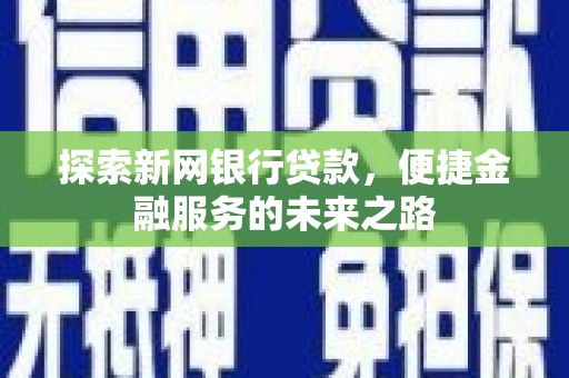 秀英探索新网银行贷款，便捷金融服务的未来之路