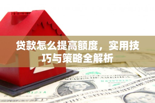 秀英贷款怎么提高额度，实用技巧与策略全解析