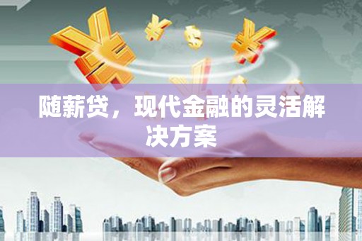 秀英随薪贷，现代金融的灵活解决方案