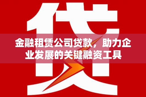 秀英金融租赁公司贷款，助力企业发展的关键融资工具