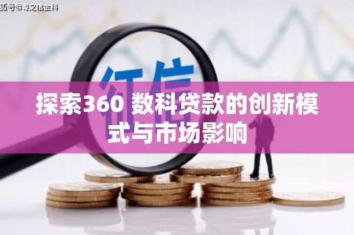 秀英探索360 数科贷款的创新模式与市场影响