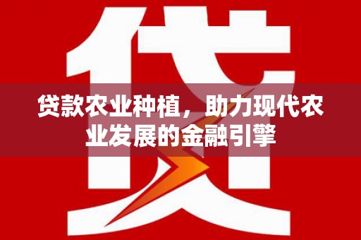 秀英贷款农业种植，助力现代农业发展的金融引擎
