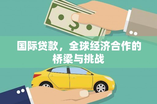秀英国际贷款，全球经济合作的桥梁与挑战