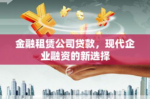 秀英金融租赁公司贷款，现代企业融资的新选择