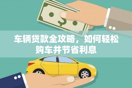 秀英车辆贷款全攻略，如何轻松购车并节省利息