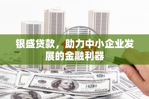 秀英银盛贷款，助力中小企业发展的金融利器