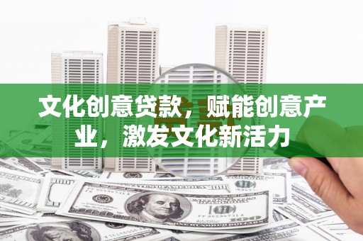 秀英文化创意贷款，赋能创意产业，激发文化新活力