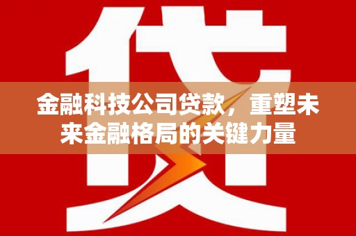 秀英金融科技公司贷款，重塑未来金融格局的关键力量