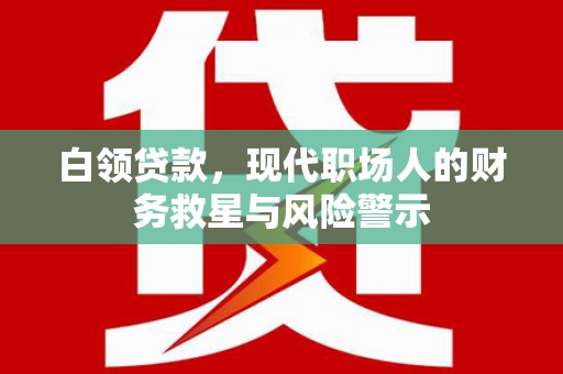 秀英白领贷款，现代职场人的财务救星与风险警示