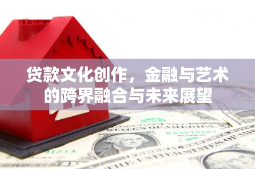 秀英贷款文化创作，金融与艺术的跨界融合与未来展望