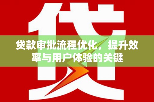 秀英贷款审批流程优化，提升效率与用户体验的关键