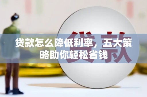 秀英贷款怎么降低利率，五大策略助你轻松省钱