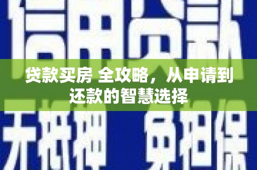 秀英贷款买房 全攻略，从申请到还款的智慧选择