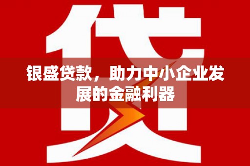 秀英银盛贷款，助力中小企业发展的金融利器