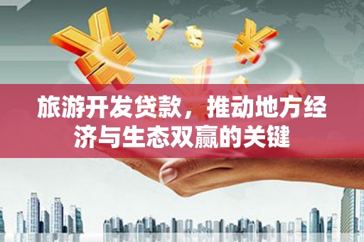 秀英旅游开发贷款，推动地方经济与生态双赢的关键
