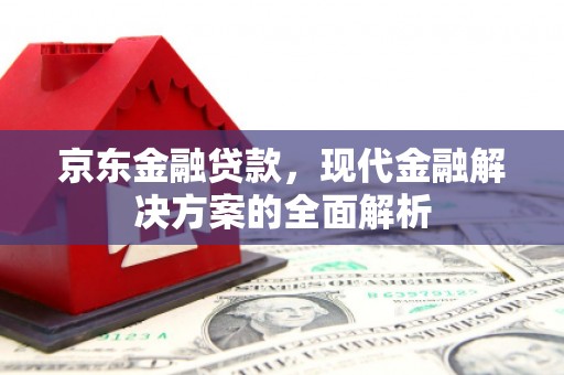 秀英京东金融贷款，现代金融解决方案的全面解析