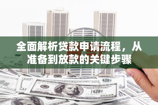 秀英全面解析贷款申请流程，从准备到放款的关键步骤