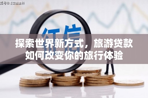 秀英探索世界新方式，旅游贷款如何改变你的旅行体验