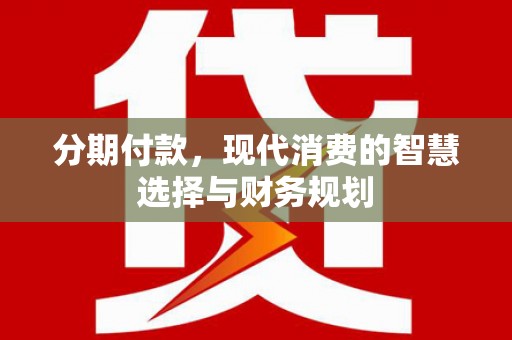 秀英分期付款，现代消费的智慧选择与财务规划