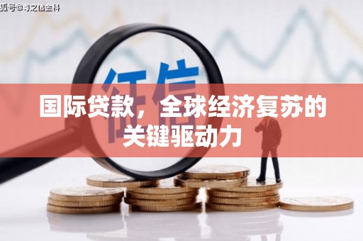 秀英国际贷款，全球经济复苏的关键驱动力