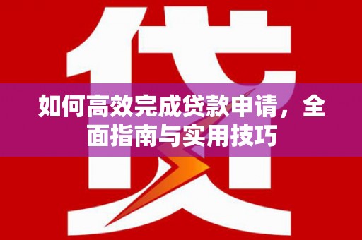 秀英如何高效完成贷款申请，全面指南与实用技巧