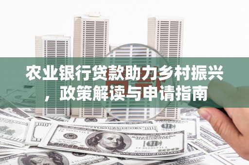 秀英农业银行贷款助力乡村振兴，政策解读与申请指南