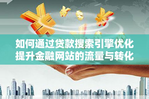 秀英如何通过贷款搜索引擎优化提升金融网站的流量与转化率