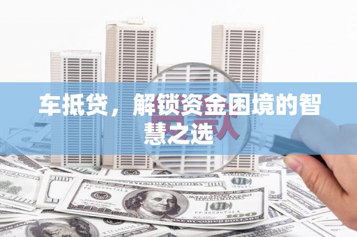 秀英车抵贷，解锁资金困境的智慧之选
