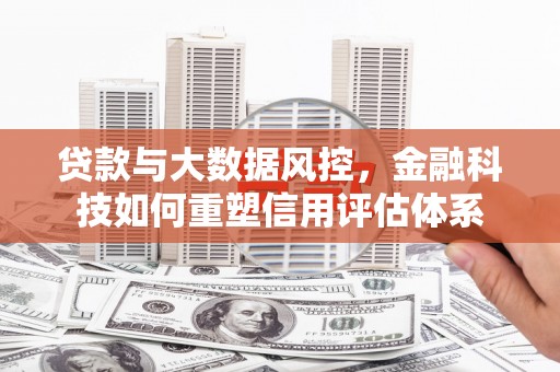秀英贷款与大数据风控，金融科技如何重塑信用评估体系