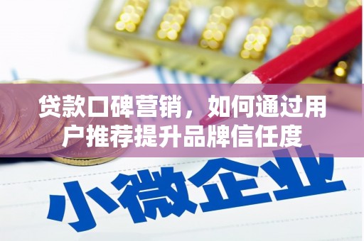 秀英贷款口碑营销，如何通过用户推荐提升品牌信任度