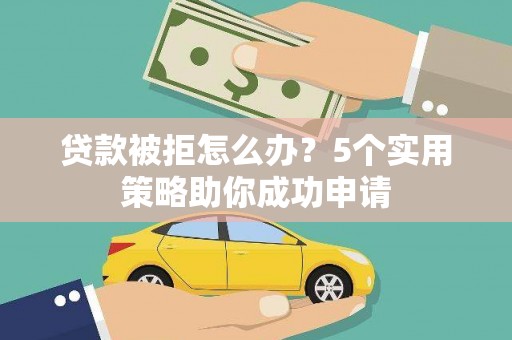 秀英贷款被拒怎么办？5个实用策略助你成功申请