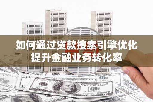 秀英如何通过贷款搜索引擎优化提升金融业务转化率