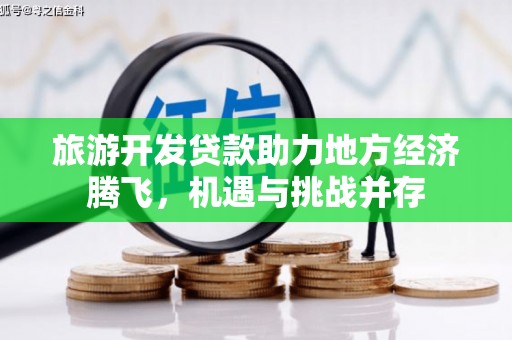 秀英旅游开发贷款助力地方经济腾飞，机遇与挑战并存