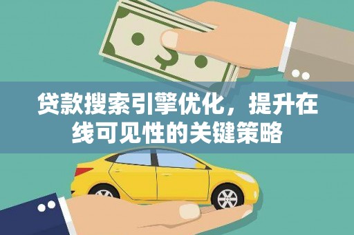 秀英贷款搜索引擎优化，提升在线可见性的关键策略