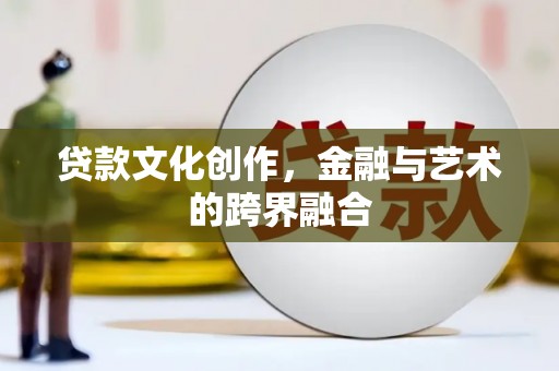 秀英贷款文化创作，金融与艺术的跨界融合