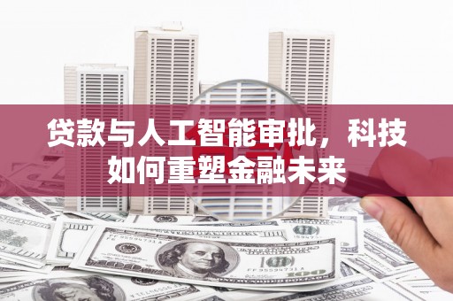 秀英贷款与人工智能审批，科技如何重塑金融未来