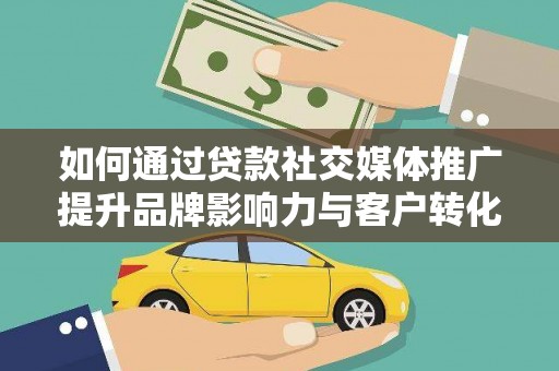 秀英如何通过贷款社交媒体推广提升品牌影响力与客户转化率