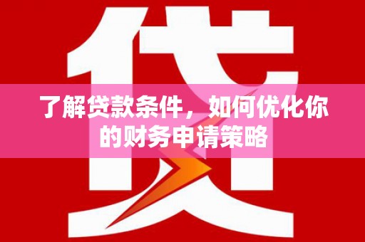 秀英了解贷款条件，如何优化你的财务申请策略