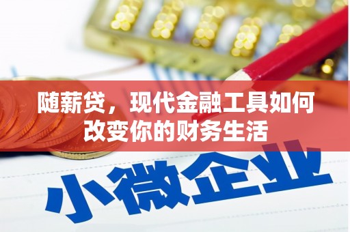 秀英随薪贷，现代金融工具如何改变你的财务生活