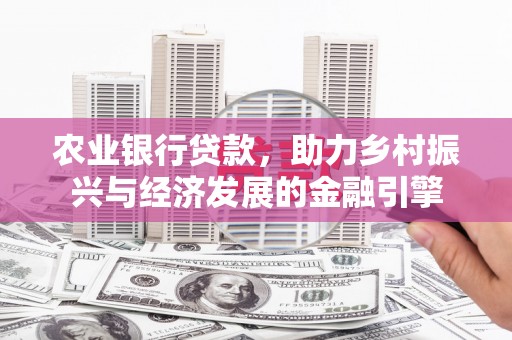 秀英农业银行贷款，助力乡村振兴与经济发展的金融引擎