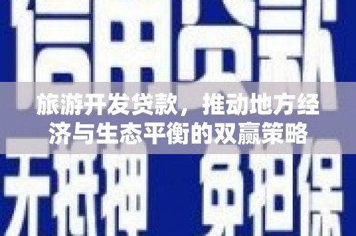 秀英旅游开发贷款，推动地方经济与生态平衡的双赢策略